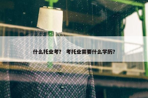什么托业考？ 考托业需要什么学历？