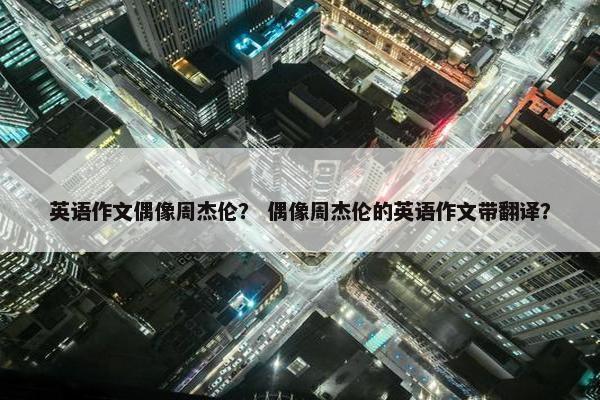 英语作文偶像周杰伦？ 偶像周杰伦的英语作文带翻译？