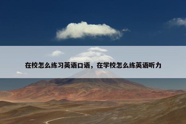 在校怎么练习英语口语，在学校怎么练英语听力