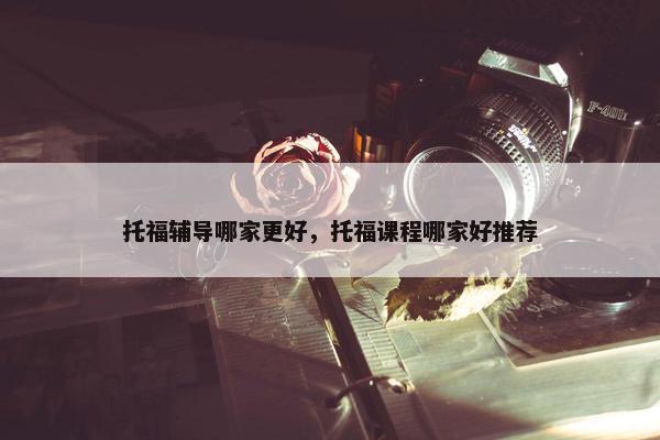 托福辅导哪家更好，托福课程哪家好推荐