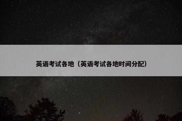 英语考试各地（英语考试各地时间分配）