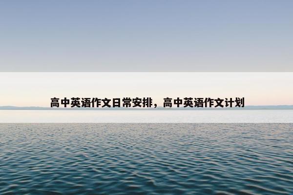 高中英语作文日常安排，高中英语作文计划