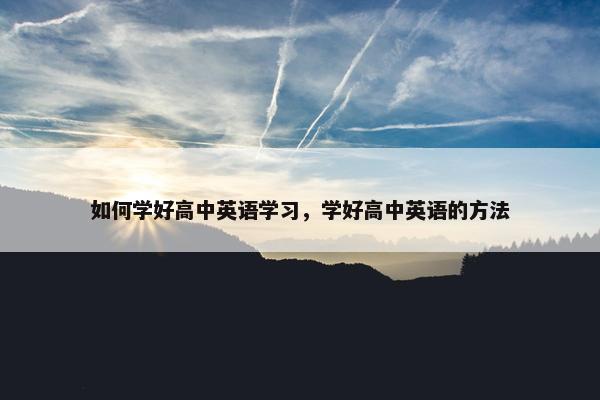 如何学好高中英语学习，学好高中英语的方法