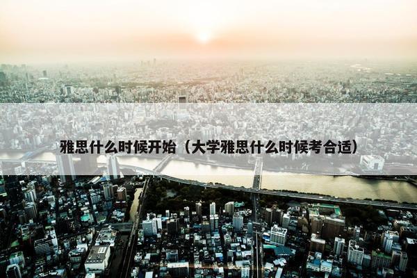 雅思什么时候开始（大学雅思什么时候考合适）
