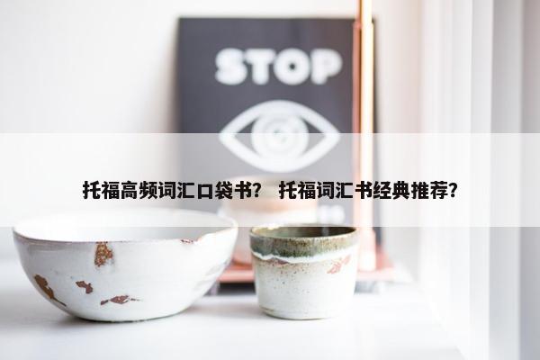 托福高频词汇口袋书？ 托福词汇书经典推荐？