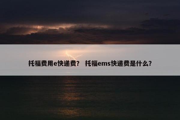 托福费用e快递费？ 托福ems快递费是什么？