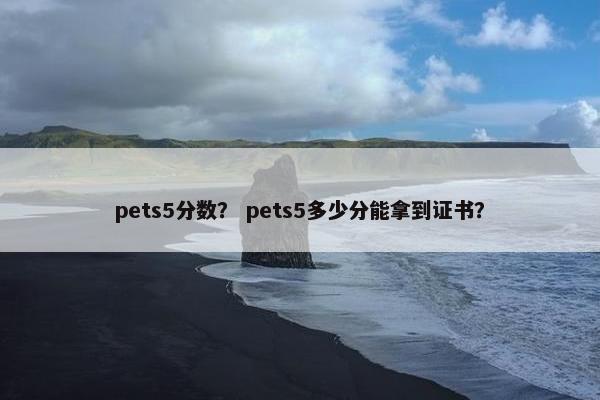 pets5分数？ pets5多少分能拿到证书？