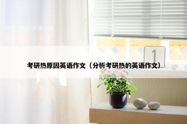考研热原因英语作文（分析考研热的英语作文）