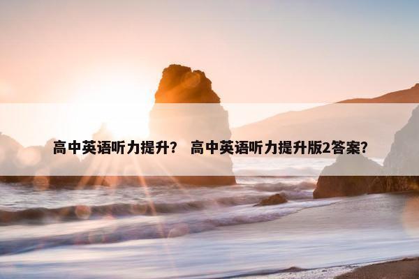 高中英语听力提升？ 高中英语听力提升版2答案？