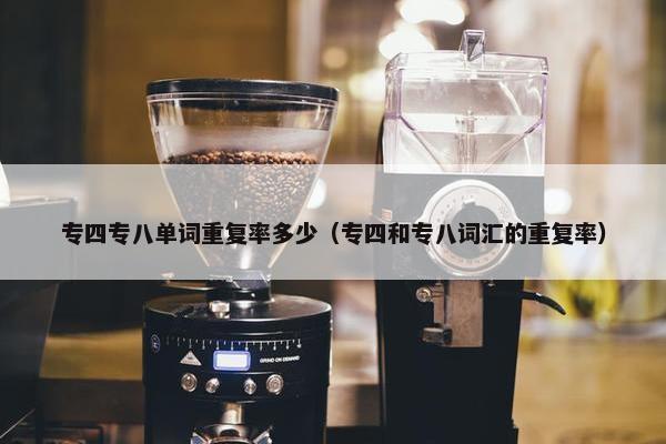 专四专八单词重复率多少（专四和专八词汇的重复率）