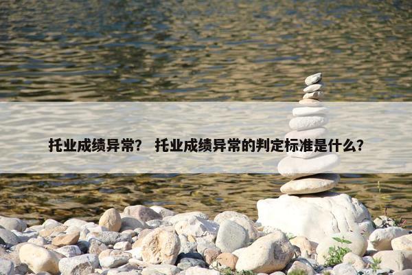 托业成绩异常？ 托业成绩异常的判定标准是什么？