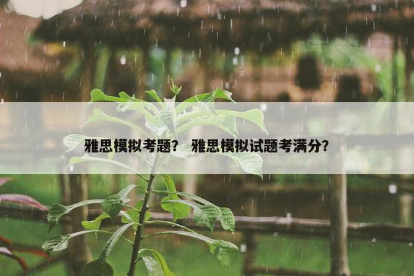 雅思模拟考题？ 雅思模拟试题考满分？