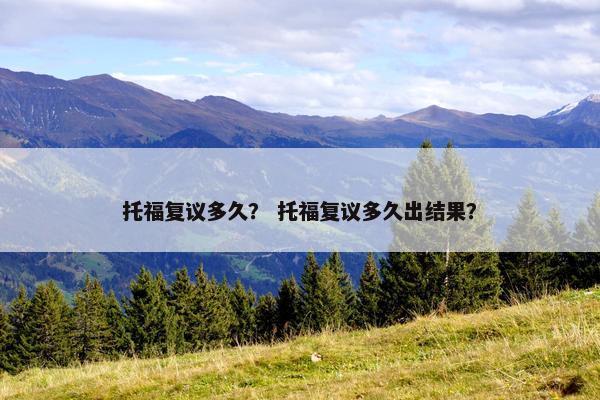 托福复议多久？ 托福复议多久出结果？