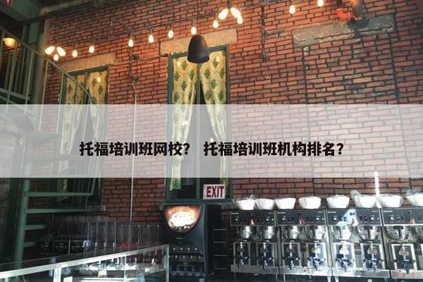 托福培训班网校？ 托福培训班机构排名？