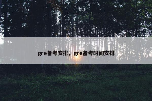 gre备考安排，gre备考时间安排