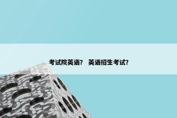 考试院英语？ 英语招生考试？