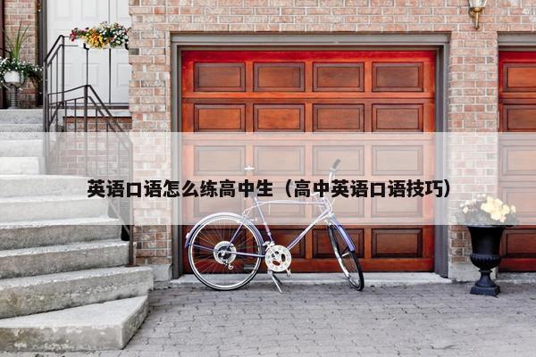 英语口语怎么练高中生（高中英语口语技巧）