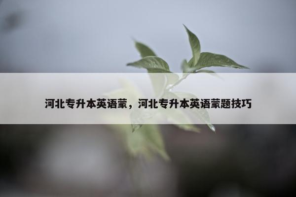 河北专升本英语蒙，河北专升本英语蒙题技巧