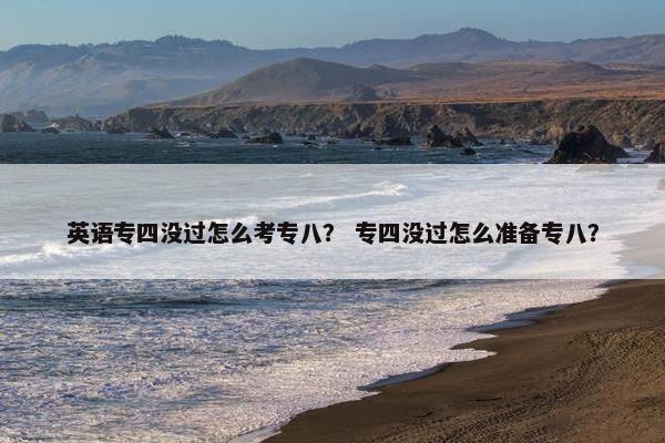 英语专四没过怎么考专八？ 专四没过怎么准备专八？