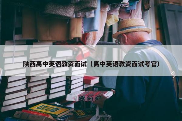 陕西高中英语教资面试（高中英语教资面试考官）