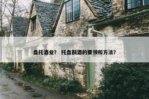 盘托酒业？ 托盘斟酒的要领和方法？