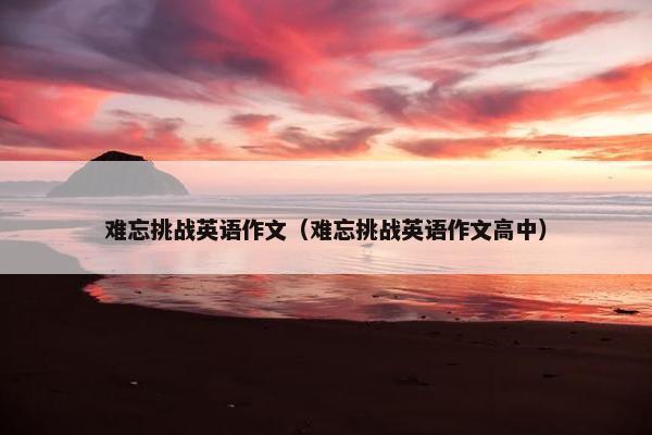 难忘挑战英语作文（难忘挑战英语作文高中）