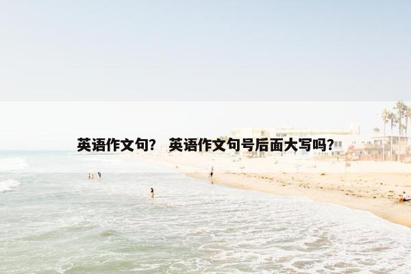 英语作文句？ 英语作文句号后面大写吗？