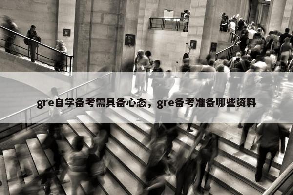 gre自学备考需具备心态，gre备考准备哪些资料