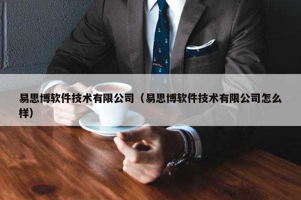 易思博软件技术有限公司（易思博软件技术有限公司怎么样）