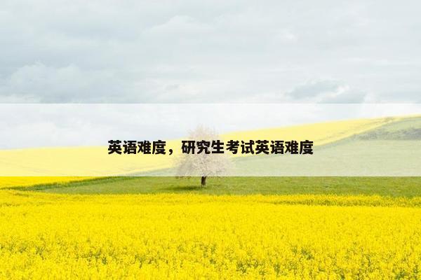 英语难度，研究生考试英语难度