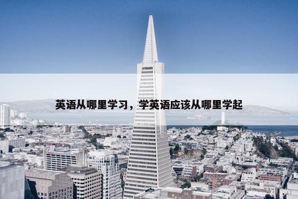 英语从哪里学习，学英语应该从哪里学起