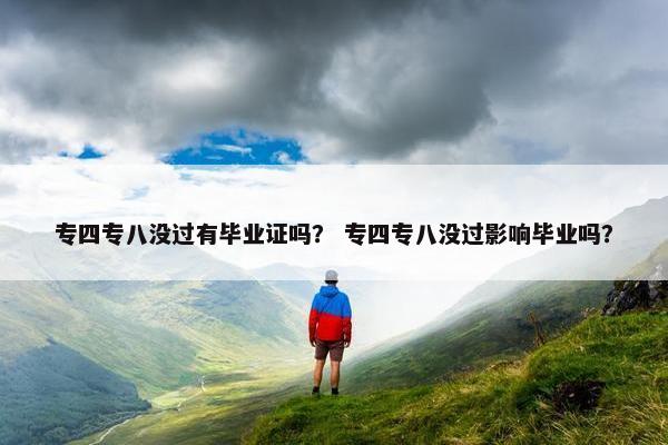 专四专八没过有毕业证吗？ 专四专八没过影响毕业吗？