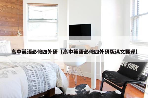 高中英语必修四外研（高中英语必修四外研版课文翻译）
