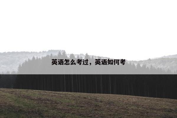 英语怎么考过，英语如何考