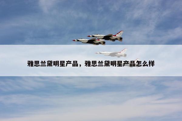 雅思兰黛明星产品，雅思兰黛明星产品怎么样