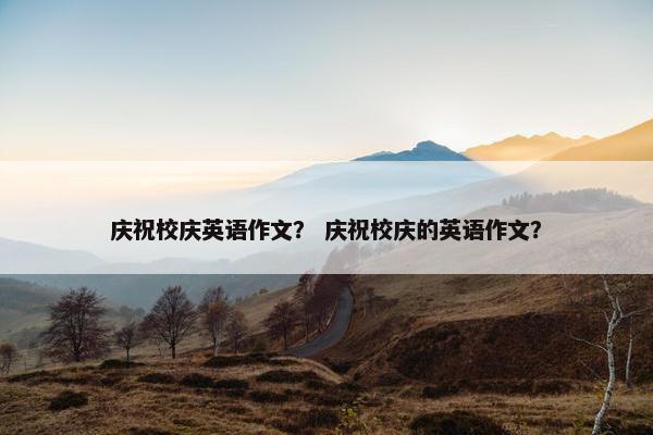 庆祝校庆英语作文？ 庆祝校庆的英语作文？