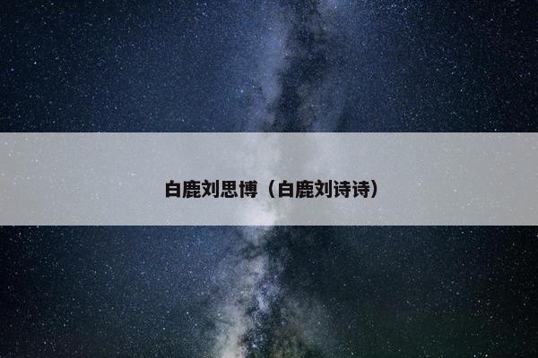 白鹿刘思博（白鹿刘诗诗）