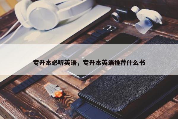 专升本必听英语，专升本英语推荐什么书