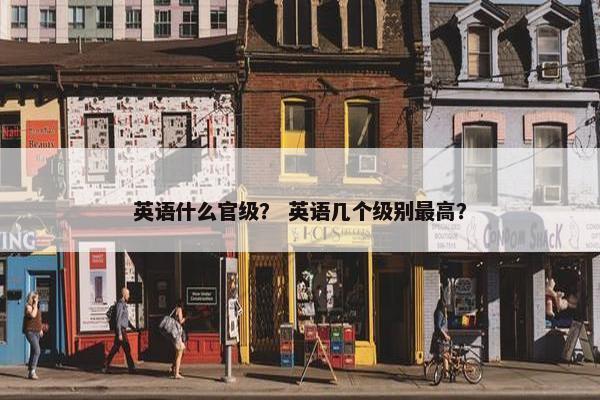 英语什么官级？ 英语几个级别最高？