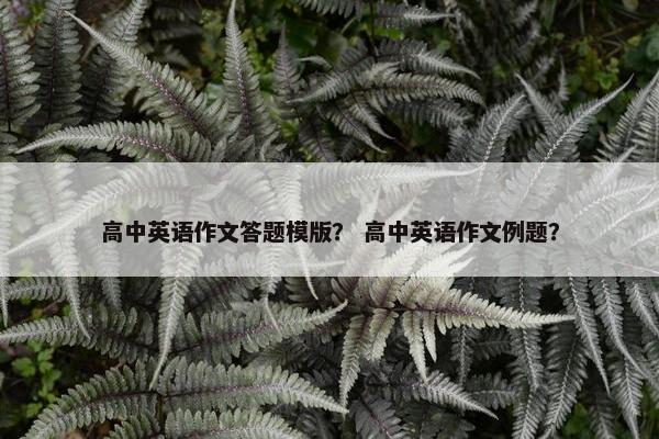 高中英语作文答题模版？ 高中英语作文例题？