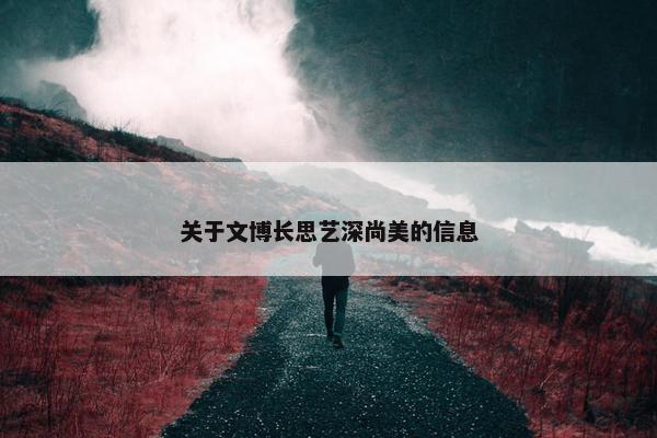 关于文博长思艺深尚美的信息