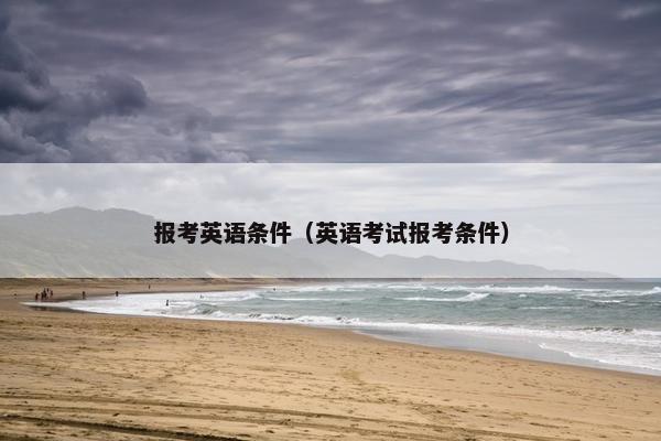 报考英语条件（英语考试报考条件）
