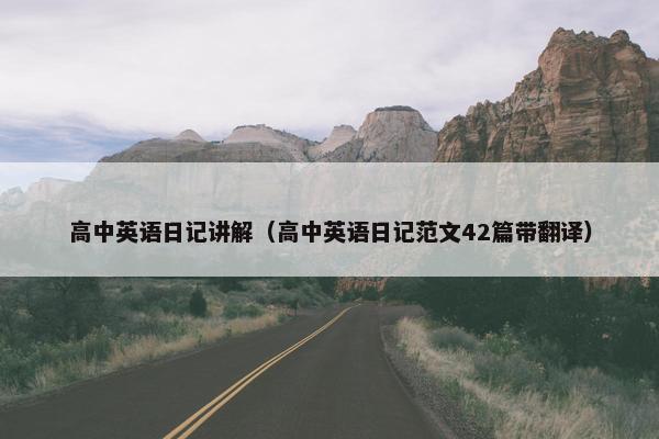 高中英语日记讲解（高中英语日记范文42篇带翻译）