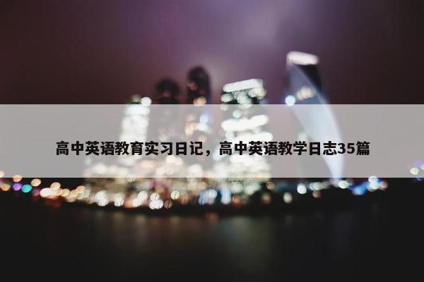 高中英语教育实习日记，高中英语教学日志35篇