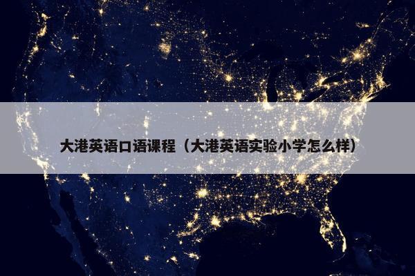 大港英语口语课程（大港英语实验小学怎么样）