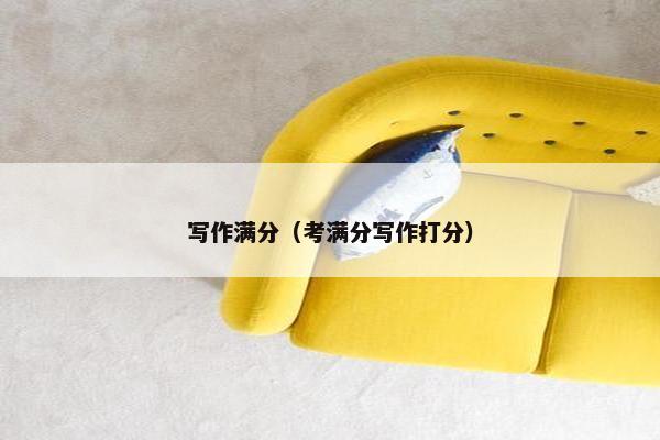 写作满分（考满分写作打分）