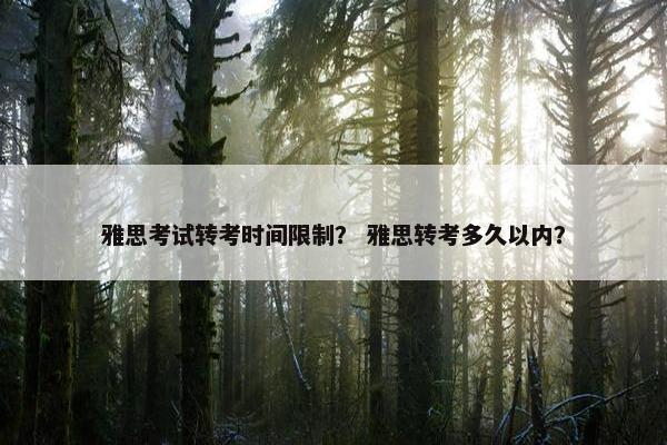 雅思考试转考时间限制？ 雅思转考多久以内？