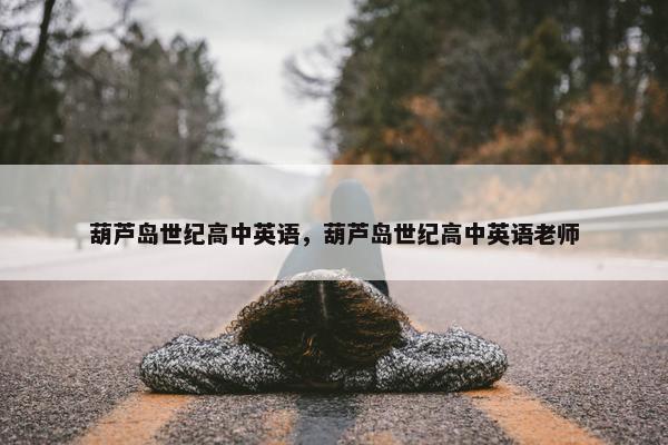 葫芦岛世纪高中英语，葫芦岛世纪高中英语老师