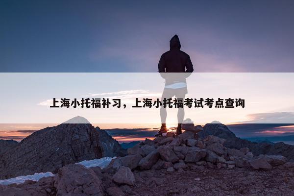 上海小托福补习，上海小托福考试考点查询