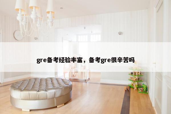 gre备考经验丰富，备考gre很辛苦吗